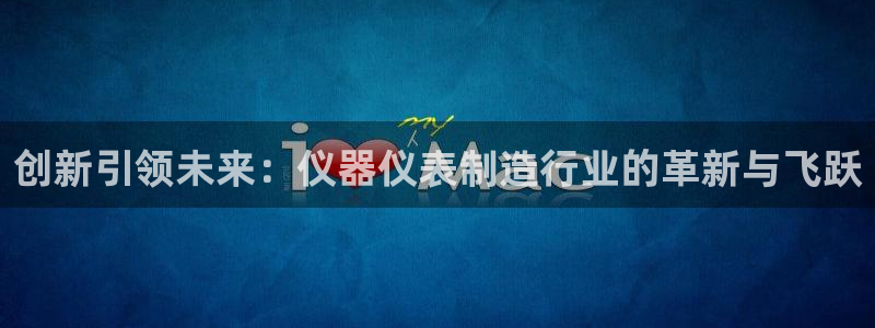 CQ9电子移分教程：创新引领未来：仪器仪表制造行业的革新与飞
