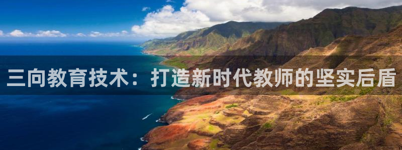cq9电子平台在线：三向教育技术：打造新时代教师的坚实后盾