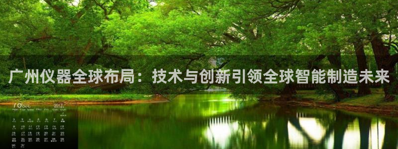 cq9 电子 跳高高2：广州仪器全球布局：技术与创新引领全球