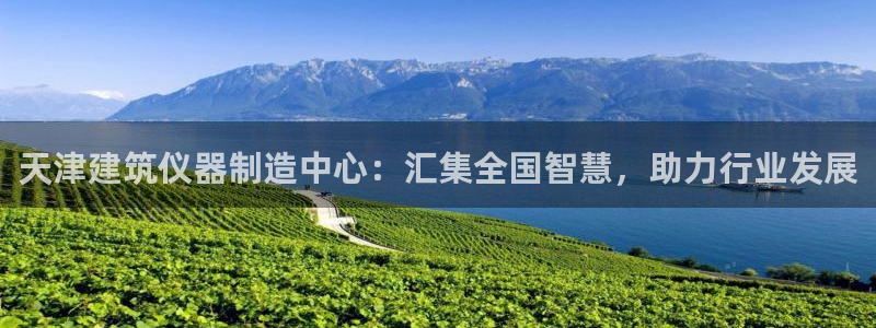 cq9电子试玩技巧：天津建筑仪器制造中心：汇集全国智慧，助力