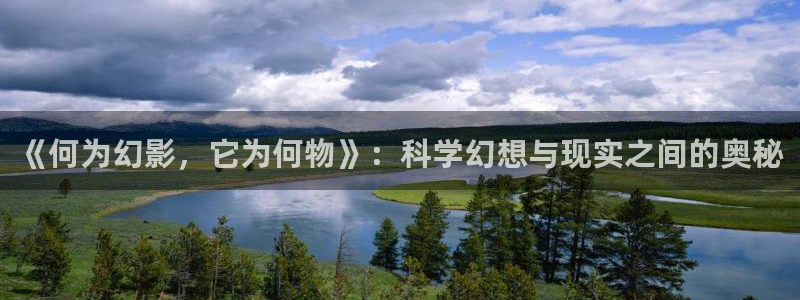 建设cq9电子游戏：《何为幻影，它为何物》：科学幻想与现实之