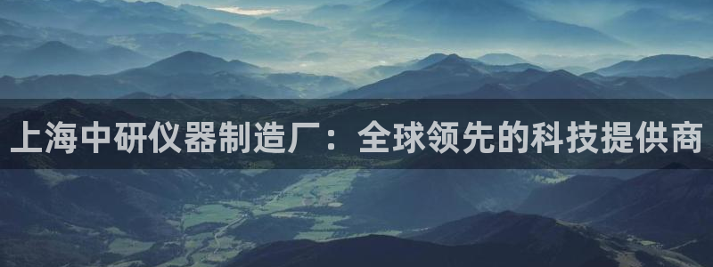 cq9电子服务器：上海中研仪器制造厂：全球领先的科技提供商
