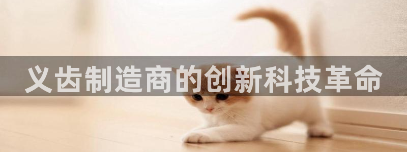 CQ9电子火之女王：义齿制造商的创新科技革命