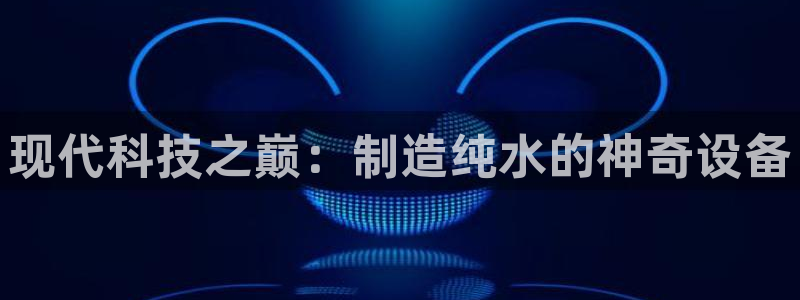 电子最新cq9游戏视频：现代科技之巅：制造纯水的神奇设备