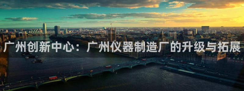 CQ9电子 网址：广州创新中心：广州仪器制造厂的升级与拓展