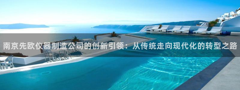 传奇电子cq9火凤凰：南京先欧仪器制造公司的创新引领：从传统