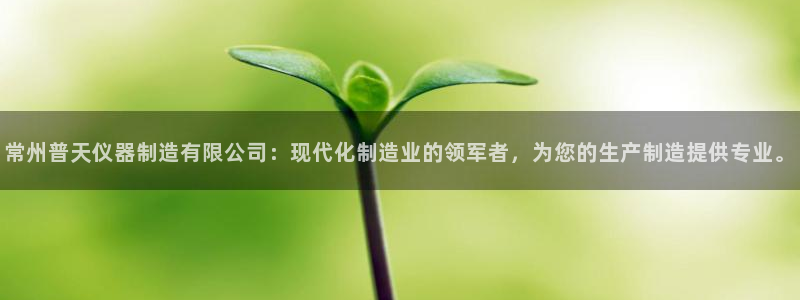 电子游艺CQ9试玩：常州普天仪器制造有限公司：现代化制造业的