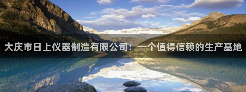 CQ9电子中奖图片：大庆市日上仪器制造有限公司：一个值得信赖
