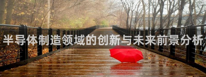 传奇电子cq9测评：半导体制造领域的创新与未来前景分析