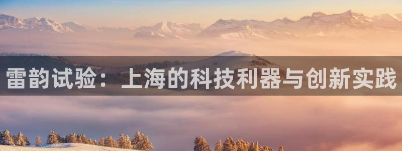 cq9电子爆分视频：雷韵试验：上海的科技利器与创新实践