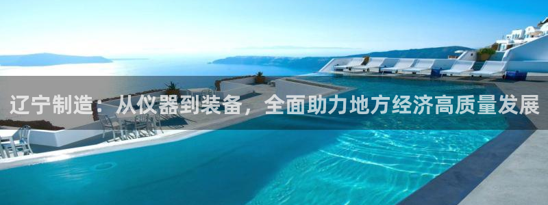 cq9电子 源码：辽宁制造：从仪器到装备，全面助力地方经济高