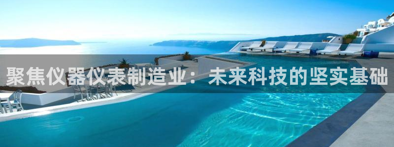 cq9电子游戏掉线：聚焦仪器仪表制造业：未来科技的坚实基础