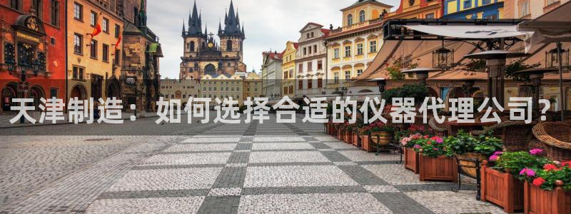 cq9电子游戏网址多少：天津制造：如何选择合适的仪器代理公司