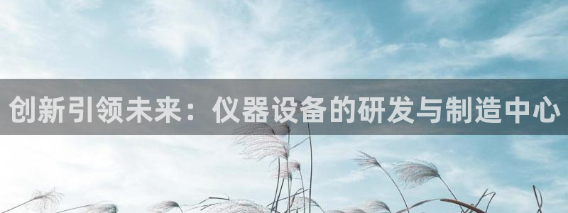 cq9电子雷神大奖：创新引领未来：仪器设备的研发与制造中心