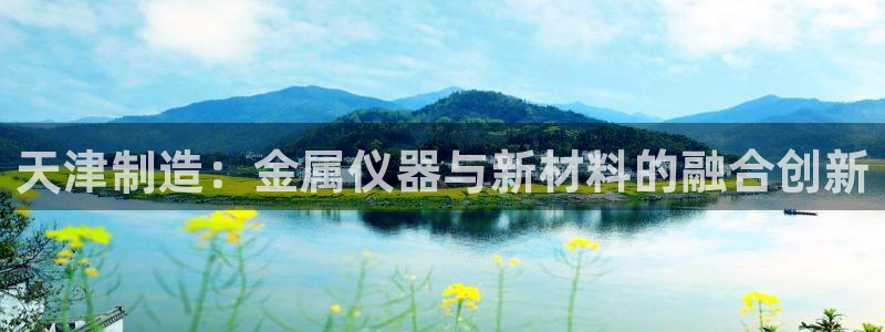 cq9电子维护期间美腿：天津制造：金属仪器与新材料的融合创新