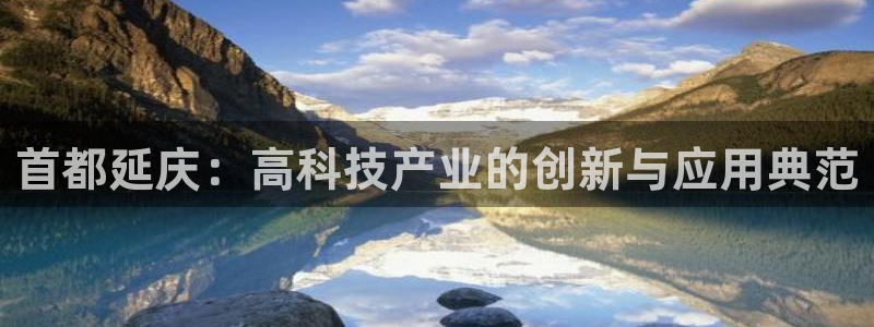 cq9电子宙斯大奖：首都延庆：高科技产业的创新与应用典范