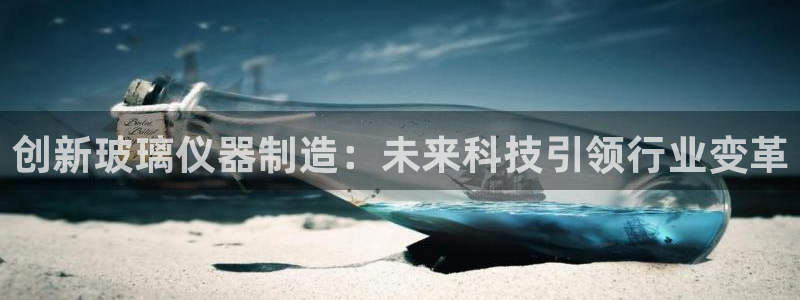 cq9电子在哪下载：创新玻璃仪器制造：未来科技引领行业变革
