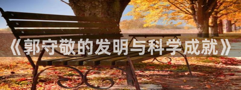 cq9传奇电子舞冠军：《郭守敬的发明与科学成就》