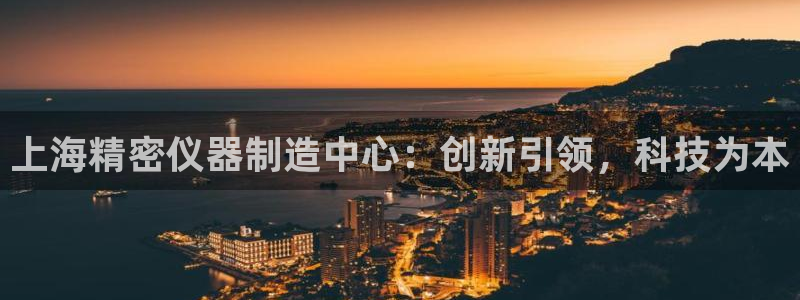 cq9电子游戏新澳门：上海精密仪器制造中心：创新引领，科技为