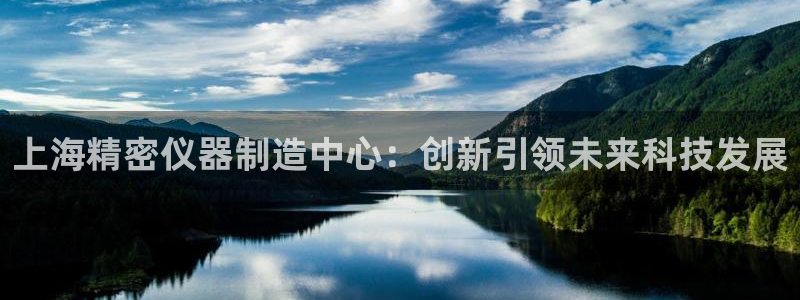 cq9神器电子版：上海精密仪器制造中心：创新引领未来科技发展