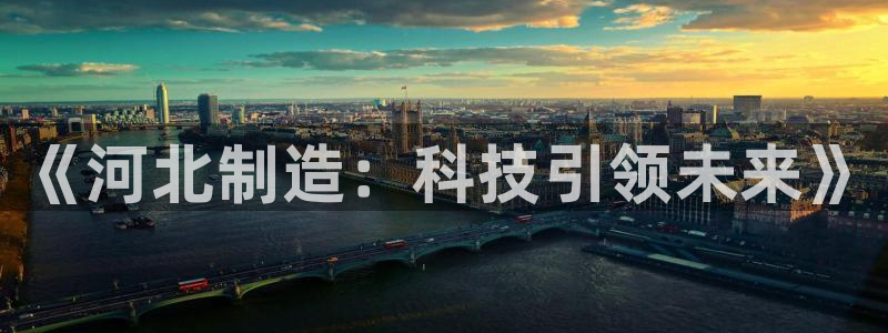 cq9电子怎么走：《河北制造：科技引领未来》