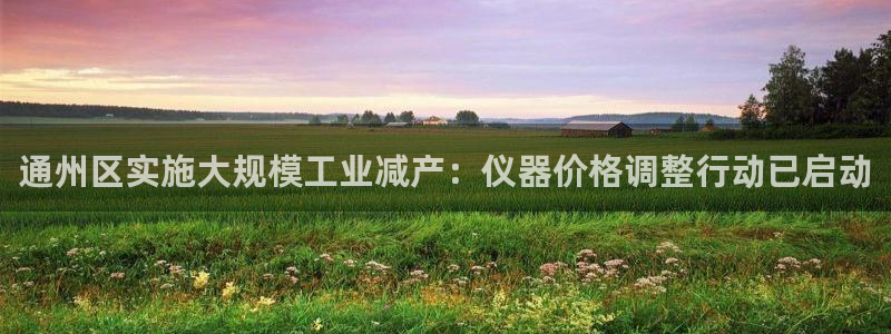 cq9电子辅助功能：通州区实施大规模工业减产：仪器价格调整行