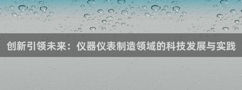 传奇电子cq9体验试玩：创新引领未来：仪器仪表制造领域的科技
