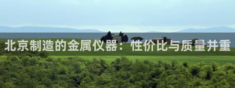 cq9电子舞爆分：北京制造的金属仪器：性价比与质量并重