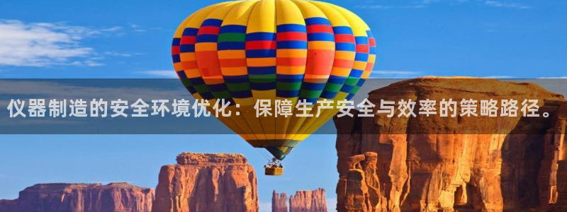 cq9电子官网下载：仪器制造的安全环境优化：保障生产安全与效