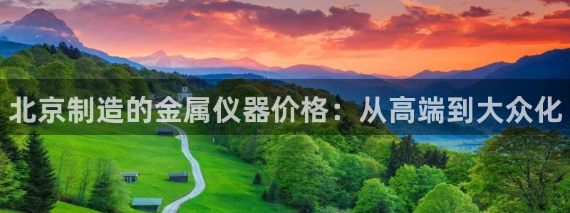 cq9电子极速赚钱：北京制造的金属仪器价格：从高端到大众化