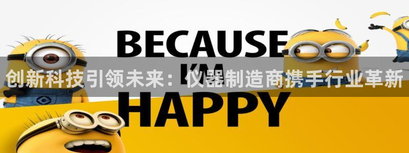cq9电子平台入口：创新科技引领未来：仪器制造商携手行业革新