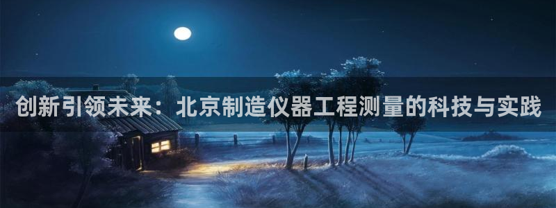 cq9电子雷神大奖：创新引领未来：北京制造仪器工程测量的科技