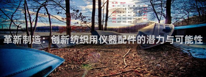 cq9电子平台网站下载：革新制造：创新纺织用仪器配件的潜力与