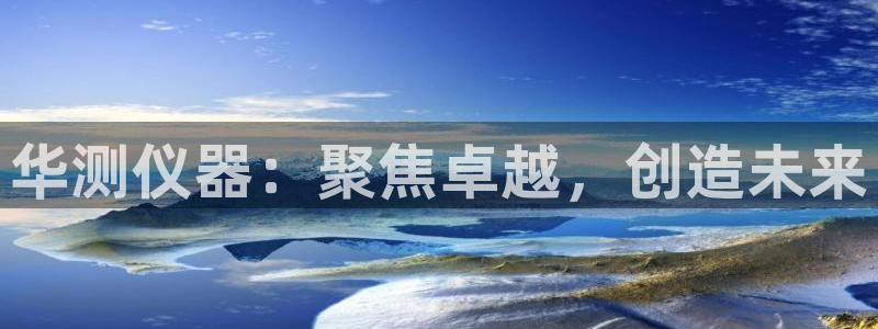 CQ9电子游艺技巧视频：华测仪器：聚焦卓越，创造未来