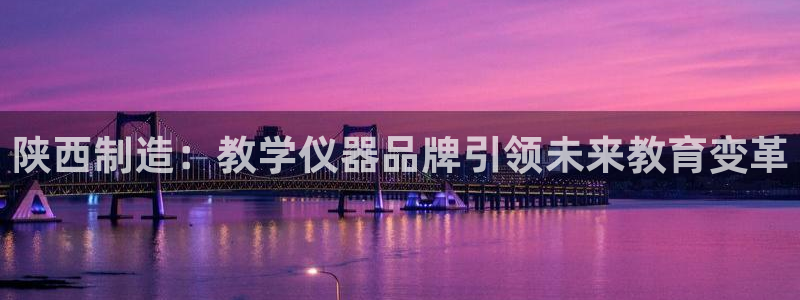 cq9传奇电子平台：陕西制造：教学仪器品牌引领未来教育变革