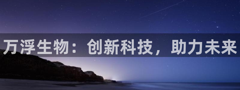 cq9电子雷神大奖：万浮生物：创新科技，助力未来