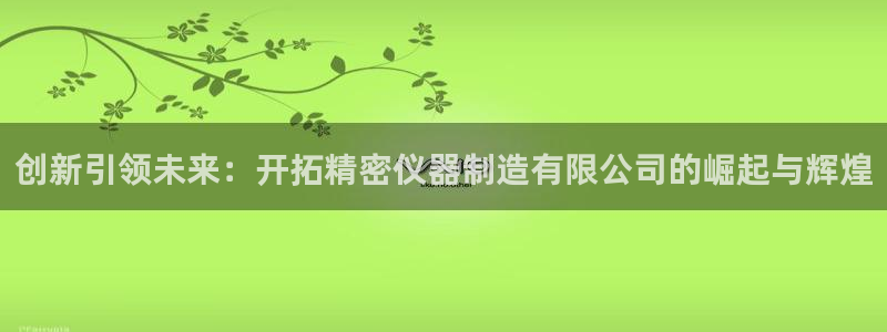 下载cq9电子777：创新引领未来：开拓精密仪器制造有限公司